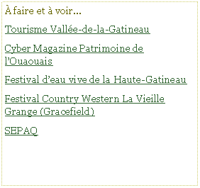 Text Box:  faire et  voir...Tourisme Valle-de-la-GatineauCyber Magazine Patrimoine de lOuaouaisFestival deau vive de la Haute-GatineauFestival Country Western La Vieille Grange (Gracefield)SEPAQ