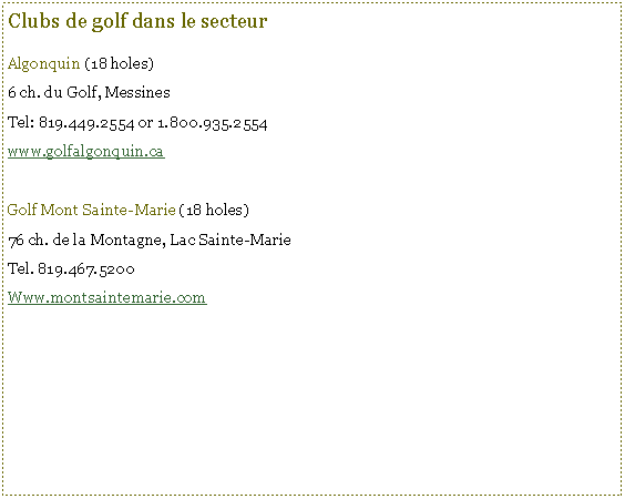 Text Box: Clubs de golf dans le secteurAlgonquin (18 holes)6 ch. du Golf, MessinesTel: 819.449.2554 or 1.800.935.2554www.golfalgonquin.caGolf Mont Sainte-Marie (18 holes)76 ch. de la Montagne, Lac Sainte-MarieTel. 819.467.5200Www.montsaintemarie.com