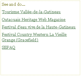 Text Box: See and do...Tourisme Valle-de-la-GatineauOutaouais Heritage Web MagazineFestival deau vive de la Haute-GatineauFestival Country Western La Vieille Grange (Gracefield)SEPAQ